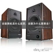 <b>音箱煲机是什么意思，音箱为什么要煲音？</b>