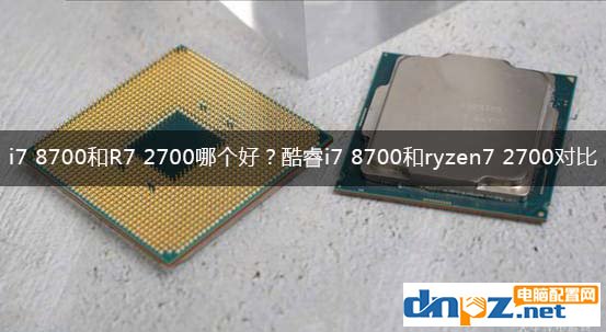 i7 8700和R7 2700哪个好？酷睿i7 8700和ryzen7 2700性能对比