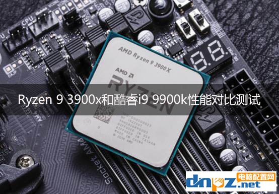 3900X和i9 9900k哪个好?锐龙R9 3900X和酷睿i9 9900k性能对比测试