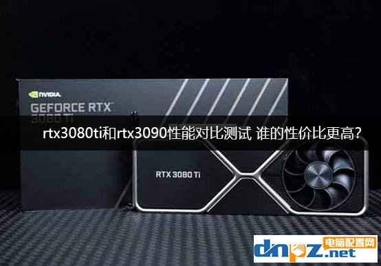 rtx3080ti和rtx3090性能对比测试 RTX3090和3080Ti谁的性价比更高？