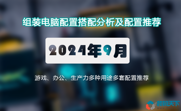 2024年9月组装电脑配置推荐 办公、游戏、生产力共18套